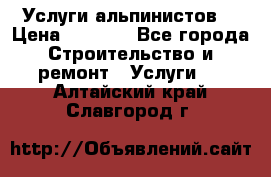 Услуги альпинистов. › Цена ­ 3 000 - Все города Строительство и ремонт » Услуги   . Алтайский край,Славгород г.